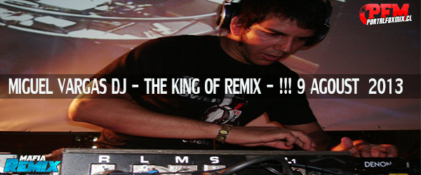 MIGUEL VARGAS DJ – THE KING OF REMIX! 9 AGOUST  2013 (15 Remix Hits)
