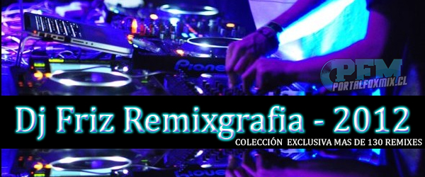 Dj Friz (Remixgrafia – 2012) 12 Packs Remix Exclusivos! 140 Hits!!!