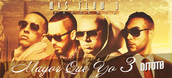 DADDY YANKEE & DON OMAR FT WISIN Y YANDEL – MAYOR QUE YO 3 (VERSION PERSONAL 2 DJTOTØ)