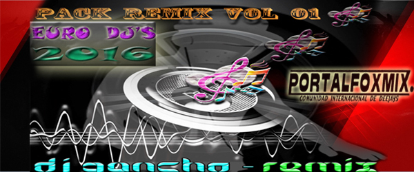 Pack Remix Vol 01 ( Euro Dj’s ) – 2016… BY DJ GANCHO
