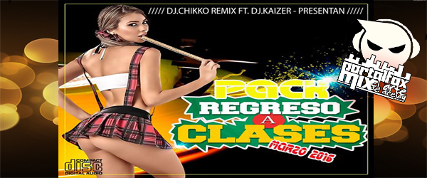 PACK REGRESO A CLASES – MARZO 2016 (Chikko Remix & DJ Kaizer)