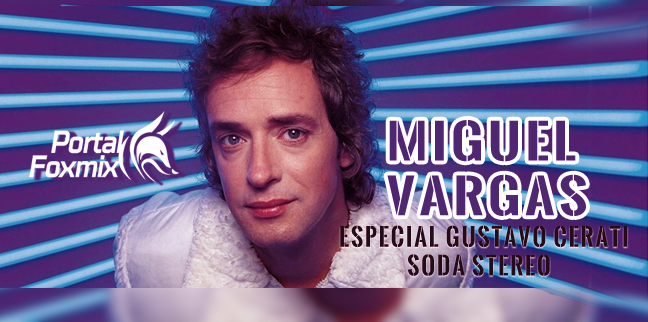 MIGUEL VARGAS – Especial Gustavo Cerati Soda Stereo